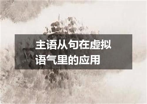 主语从句在虚拟语气里的应用