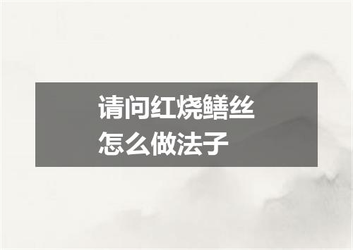 请问红烧鳝丝怎么做法子