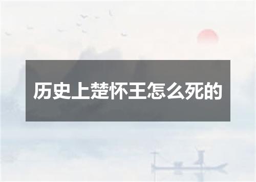 历史上楚怀王怎么死的