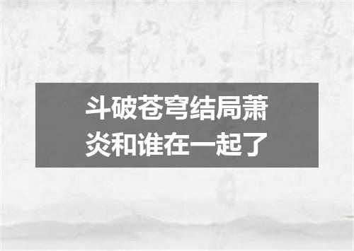 斗破苍穹结局萧炎和谁在一起了