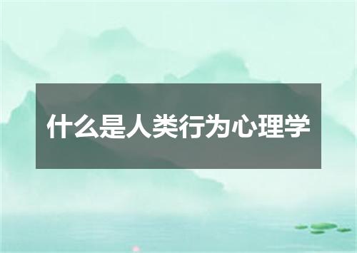 什么是人类行为心理学