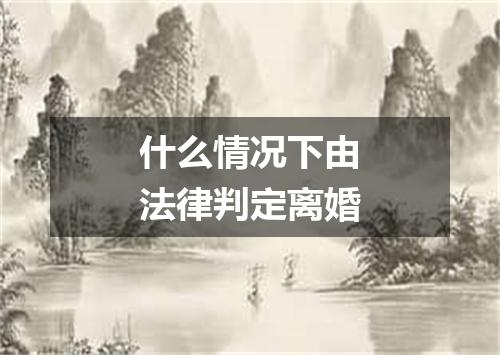 什么情况下由法律判定离婚