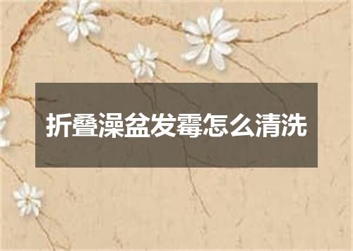 折叠澡盆发霉怎么清洗