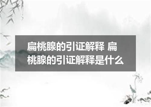 扁桃腺的引证解释 扁桃腺的引证解释是什么
