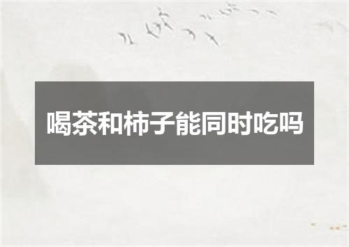 喝茶和柿子能同时吃吗