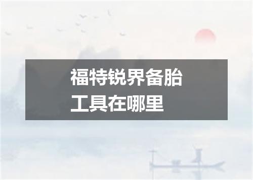 福特锐界备胎工具在哪里