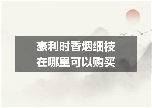 豪利时香烟细枝在哪里可以购买
