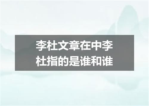 李杜文章在中李杜指的是谁和谁