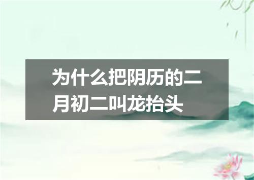 为什么把阴历的二月初二叫龙抬头