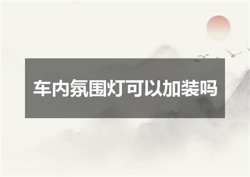 车内氛围灯可以加装吗