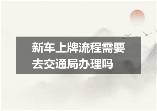 新车上牌流程需要去交通局办理吗