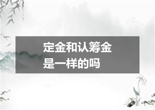 定金和认筹金是一样的吗
