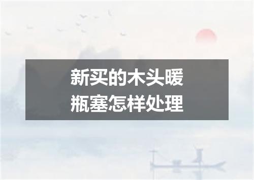 新买的木头暖瓶塞怎样处理