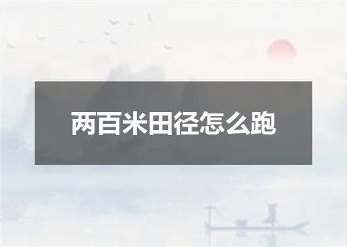 两百米田径怎么跑