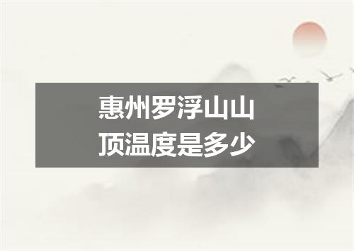 惠州罗浮山山顶温度是多少