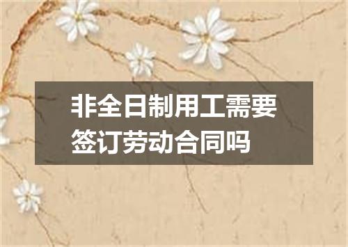 非全日制用工需要签订劳动合同吗