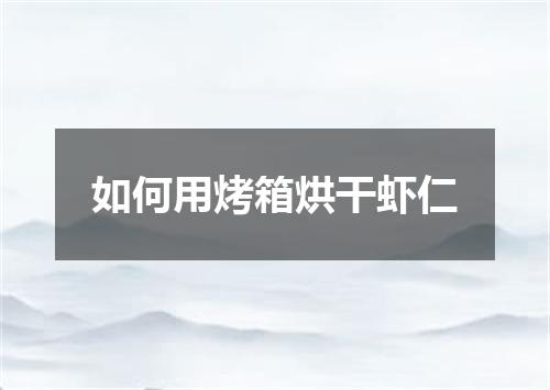如何用烤箱烘干虾仁