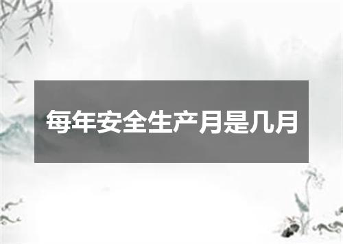 每年安全生产月是几月