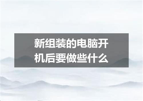 新组装的电脑开机后要做些什么