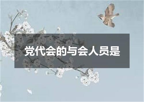 党代会的与会人员是