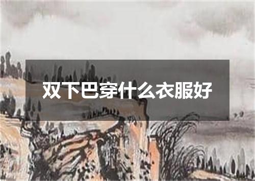 双下巴穿什么衣服好