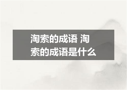 淘索的成语 淘索的成语是什么