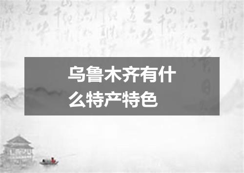 乌鲁木齐有什么特产特色