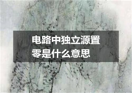 电路中独立源置零是什么意思