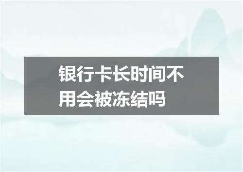 银行卡长时间不用会被冻结吗
