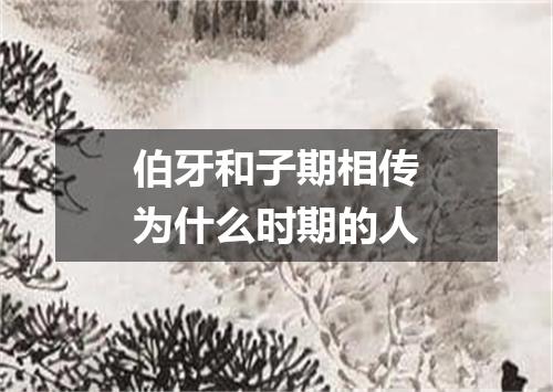 伯牙和子期相传为什么时期的人