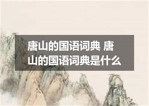 唐山的国语词典 唐山的国语词典是什么