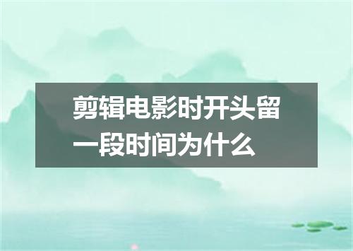 剪辑电影时开头留一段时间为什么