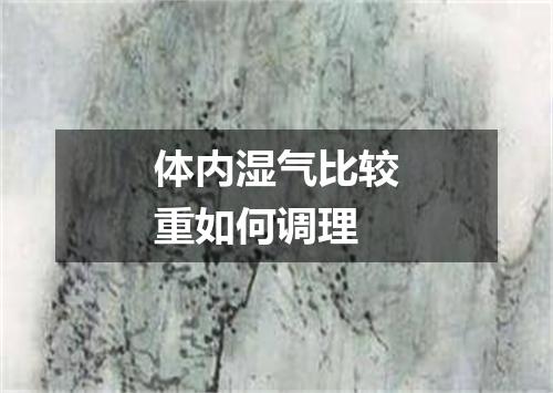 体内湿气比较重如何调理