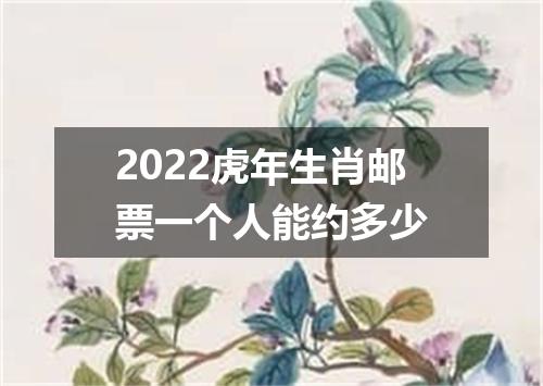 2022虎年生肖邮票一个人能约多少