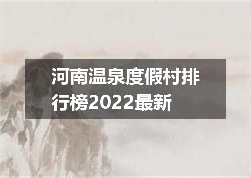 河南温泉度假村排行榜2022最新