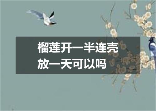 榴莲开一半连壳放一天可以吗