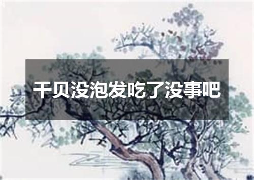 干贝没泡发吃了没事吧