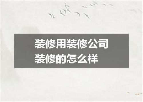 装修用装修公司装修的怎么样
