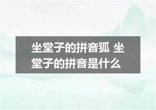 坐堂子的拼音狐 坐堂子的拼音是什么