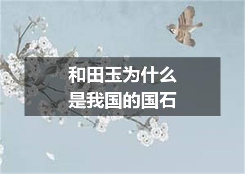 和田玉为什么是我国的国石
