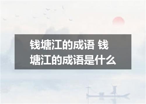 钱塘江的成语 钱塘江的成语是什么