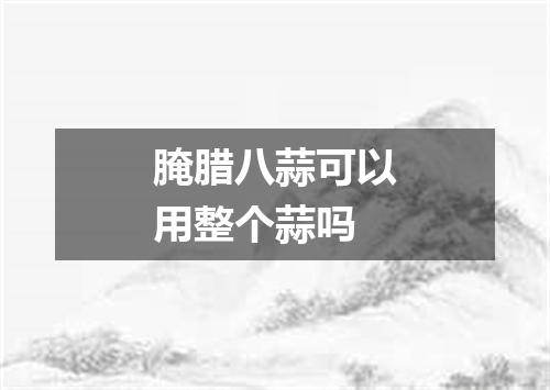 腌腊八蒜可以用整个蒜吗