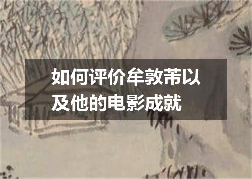 如何评价牟敦芾以及他的电影成就