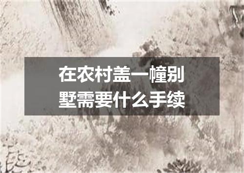 在农村盖一幢别墅需要什么手续