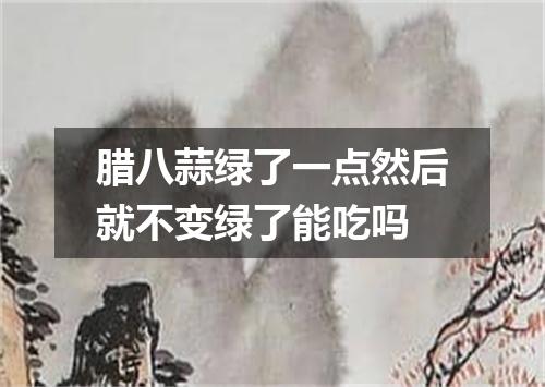 腊八蒜绿了一点然后就不变绿了能吃吗