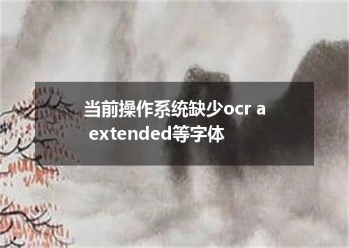 当前操作系统缺少ocr a extended等字体