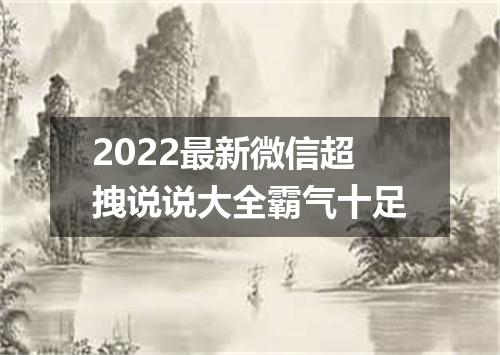 2022最新微信超拽说说大全霸气十足