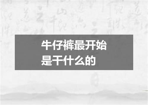 牛仔裤最开始是干什么的
