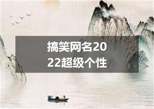 搞笑网名2022超级个性