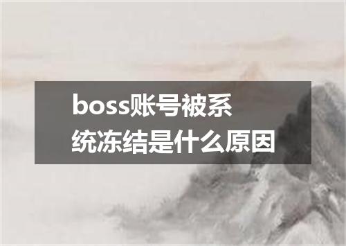 boss账号被系统冻结是什么原因